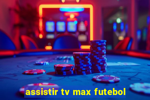 assistir tv max futebol